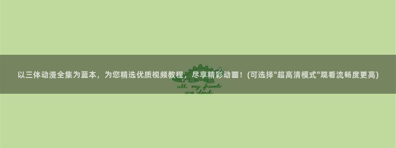 h动漫天堂：以三体动漫全集为蓝本，为您精选优质视频教程，尽享精彩动画！(可选择\