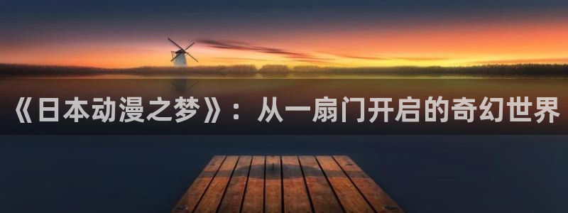 免费动漫天堂之吻：《日本动漫之梦》：从一扇门开启的奇幻世界