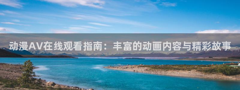 18禁动漫天堂：动漫AV在线观看指南：丰富的动画内容与精彩故事