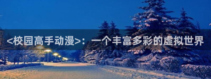 动漫天堂免费下载：<校园高手动漫>：一个丰富多彩的虚拟世界