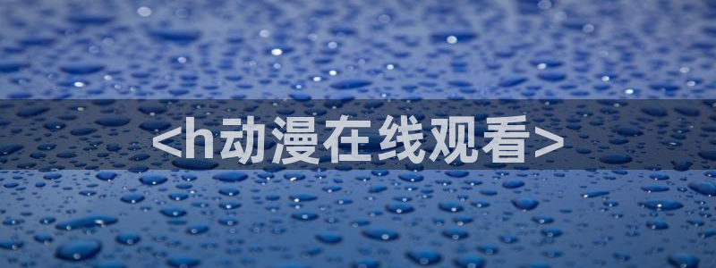jm动漫天堂：<h动漫在线观看>