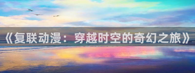 动漫天堂下载：《复联动漫：穿越时空的奇幻之旅》