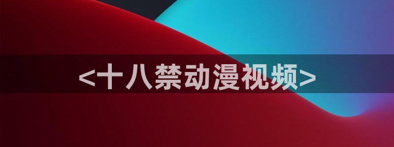 内地动漫天堂：<十八禁动漫视频>