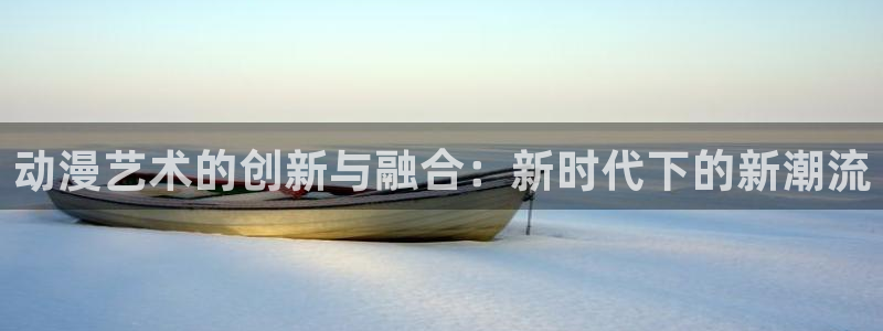 18禁动漫天堂：动漫艺术的创新与融合：新时代下的新潮流