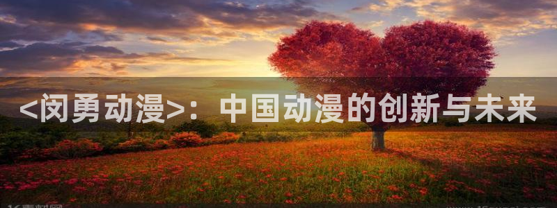 原神动漫天堂免费入口：<闵勇动漫>：中国动漫的创新与未来