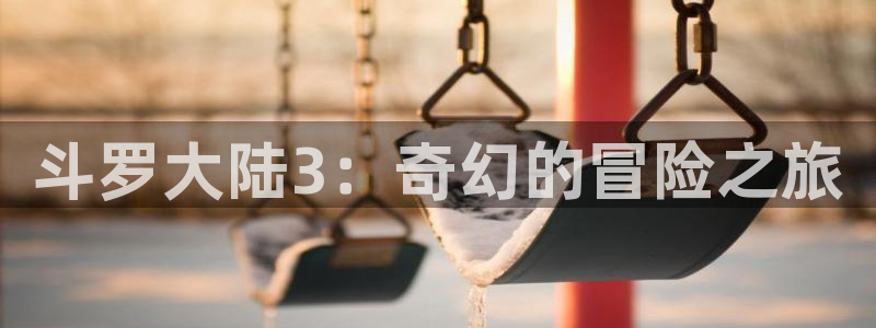 3d动漫天堂网：斗罗大陆3：奇幻的冒险之旅