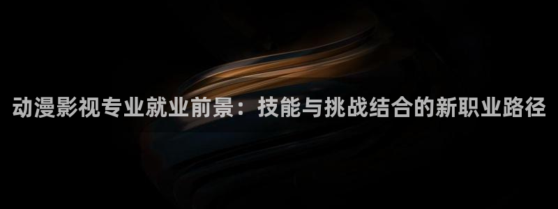 动漫天堂91：动漫影视专业就业前景：技能与挑战结合的新职业路径