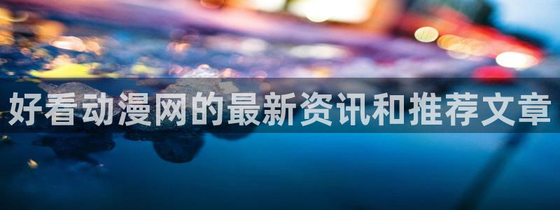 内地动漫天堂：好看动漫网的最新资讯和推荐文章
