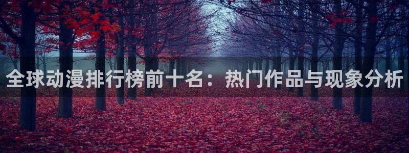 动漫天堂.：全球动漫排行榜前十名：热门作品与现象分析
