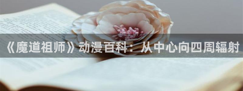 jm动漫天堂：《魔道祖师》动漫百科：从中心向四周辐射