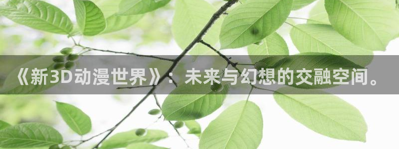 18禁动漫天堂：《新3D动漫世界》：未来与幻想的交融空间。