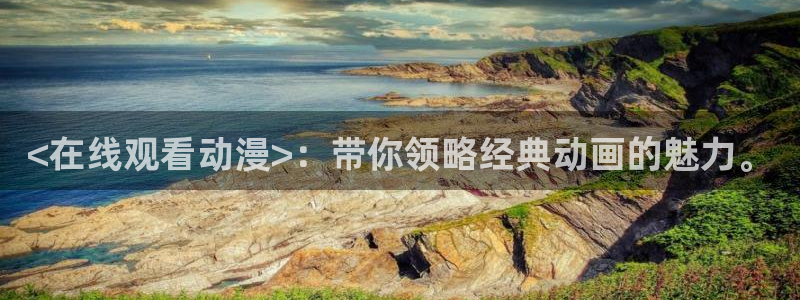 禁动漫天堂：<在线观看动漫>：带你领略经典动画的魅力。