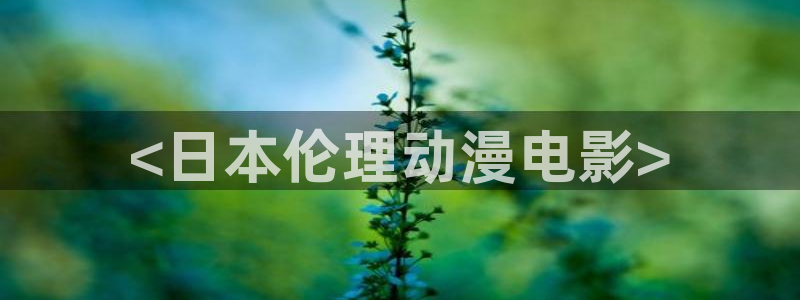 动漫天堂在线观看：<日本伦理动漫电影>