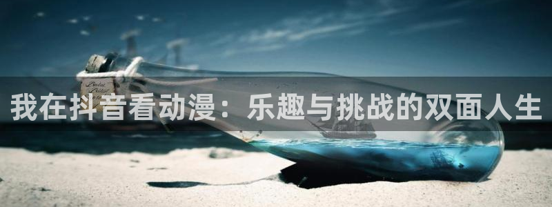 原神动漫天堂免费入口：我在抖音看动漫：乐趣与挑战的双面人生